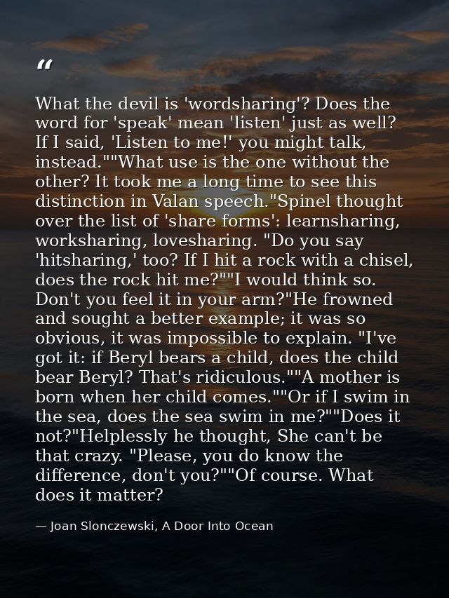 What the devil is 'wordsharing'? Does the word for 'speak' mean 'listen' just as well? If I said, 'Listen to me!' you mi — Joan Slonczewski, A Door Into Ocean