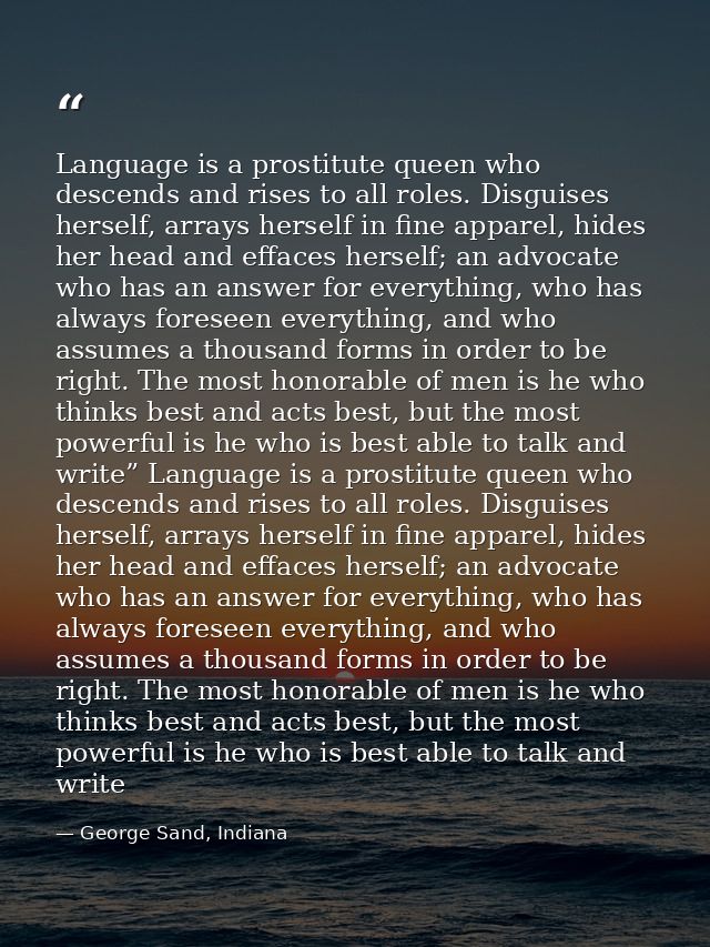 Language is a prostitute queen who descends and rises to all roles. Disguises herself, arrays herself in fine apparel, h — George Sand, Indiana