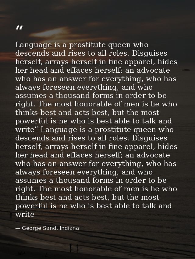 Language is a prostitute queen who descends and rises to all roles. Disguises herself, arrays herself in fine apparel, h — George Sand, Indiana