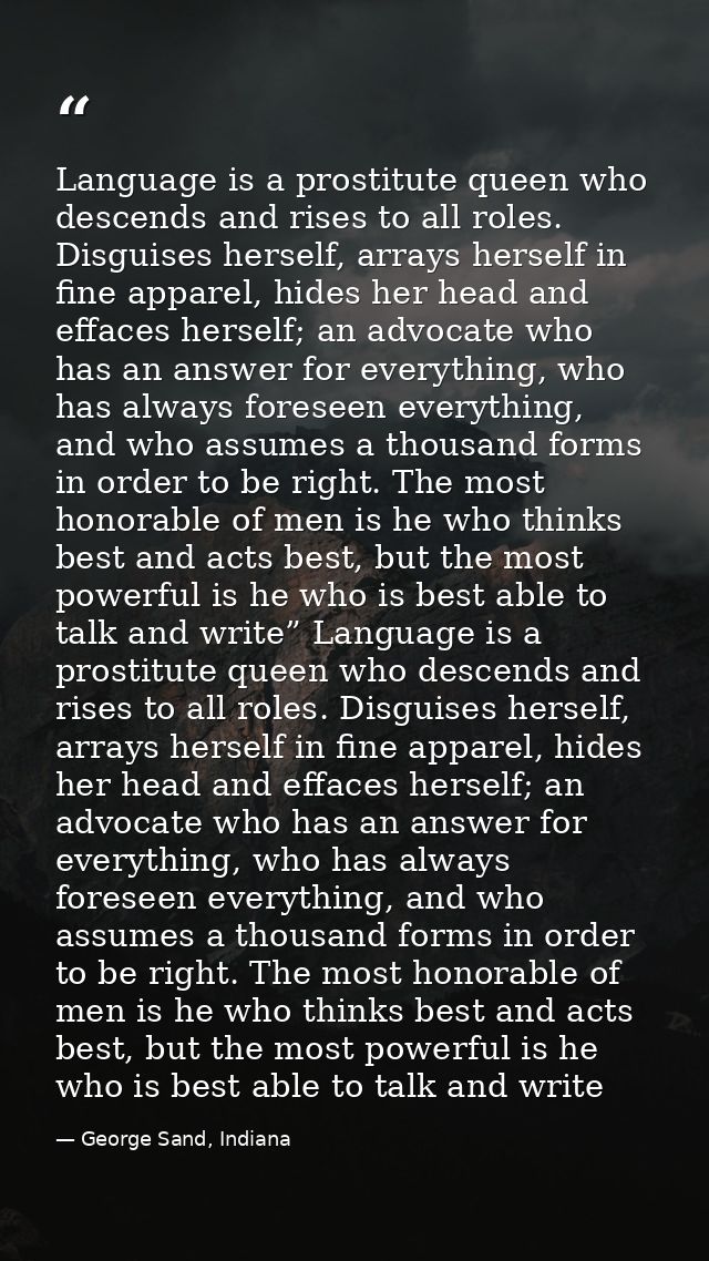 Language is a prostitute queen who descends and rises to all roles. Disguises herself, arrays herself in fine apparel, h — George Sand, Indiana