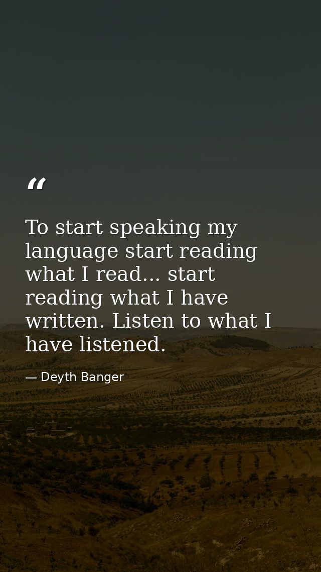 To start speaking my language start reading what I read... start reading what I have written. Listen to what I have list — Deyth Banger