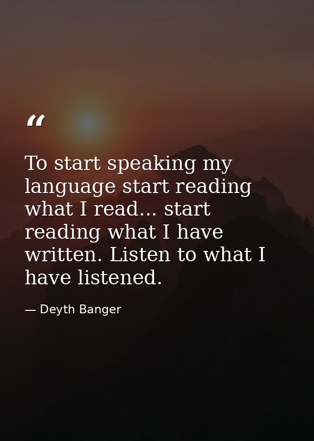To start speaking my language start reading what I read... start reading what I have written. Listen to what I have list — Deyth Banger