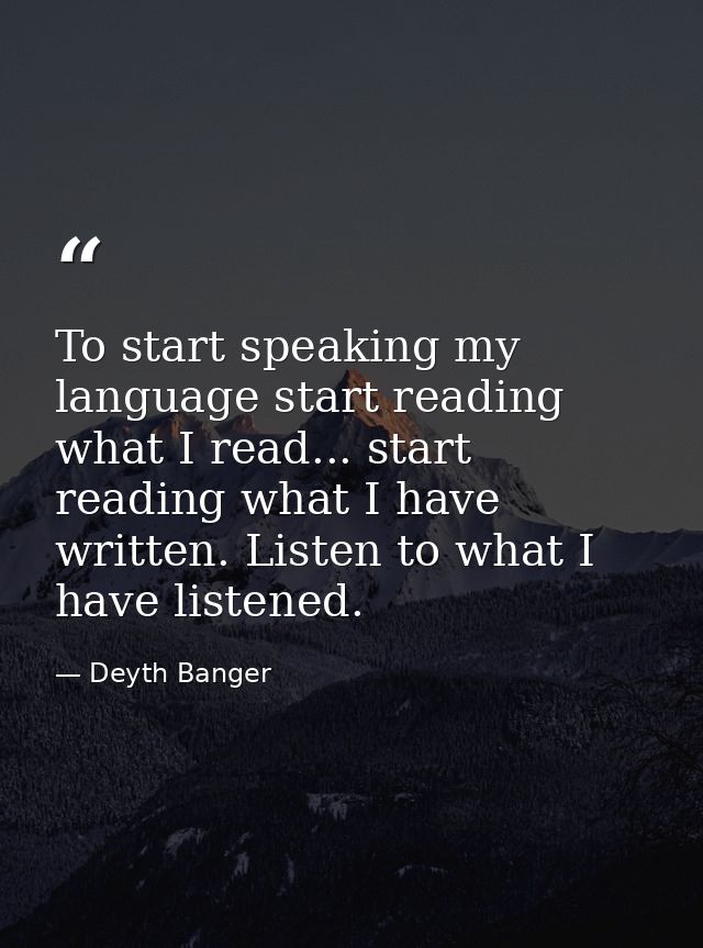 To start speaking my language start reading what I read... start reading what I have written. Listen to what I have list — Deyth Banger