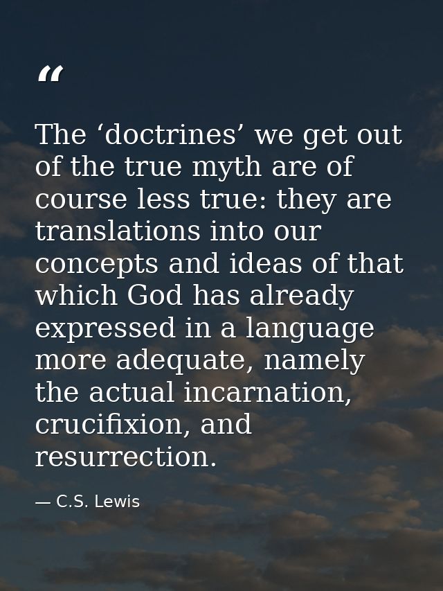 The ‘doctrines’ we get out of the true myth are of course less true: they are translations into our concepts and ideas o — C.S. Lewis