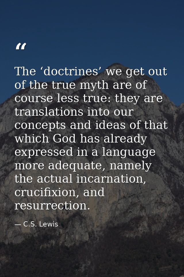 The ‘doctrines’ we get out of the true myth are of course less true: they are translations into our concepts and ideas o — C.S. Lewis