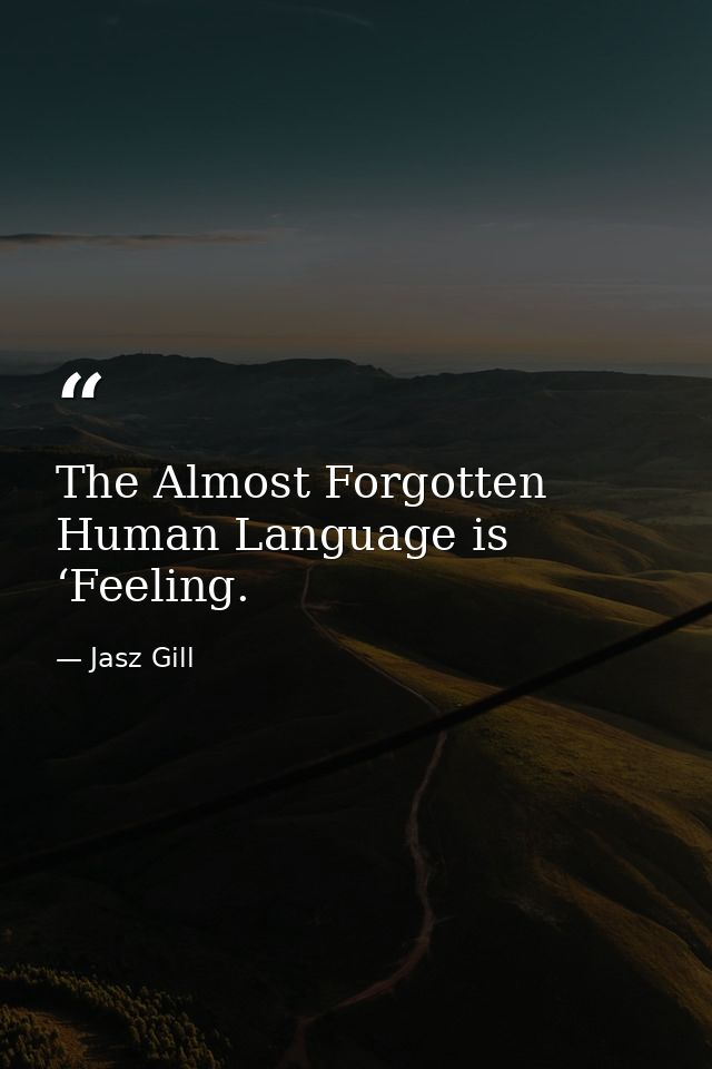 The Almost Forgotten Human Language is ‘Feeling. — Jasz Gill