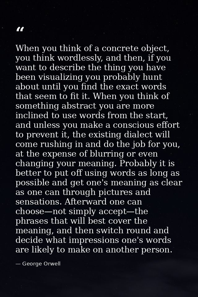 When you think of a concrete object, you think wordlessly, and then, if you want to describe the thing you have been vis — George Orwell