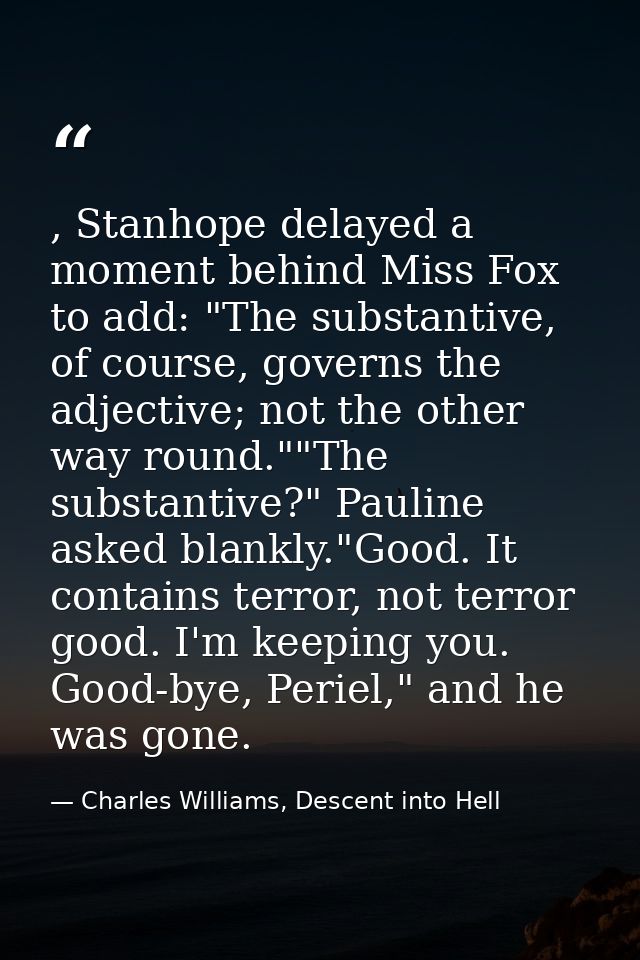, Stanhope delayed a moment behind Miss Fox to add: "The substantive, of course, governs the adjective; not the other wa — Charles Williams, Descent into Hell