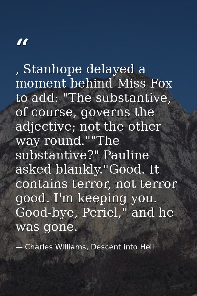 , Stanhope delayed a moment behind Miss Fox to add: "The substantive, of course, governs the adjective; not the other wa — Charles Williams, Descent into Hell