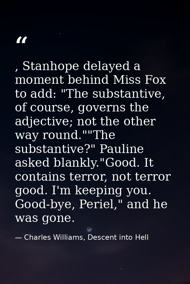 , Stanhope delayed a moment behind Miss Fox to add: "The substantive, of course, governs the adjective; not the other wa — Charles Williams, Descent into Hell