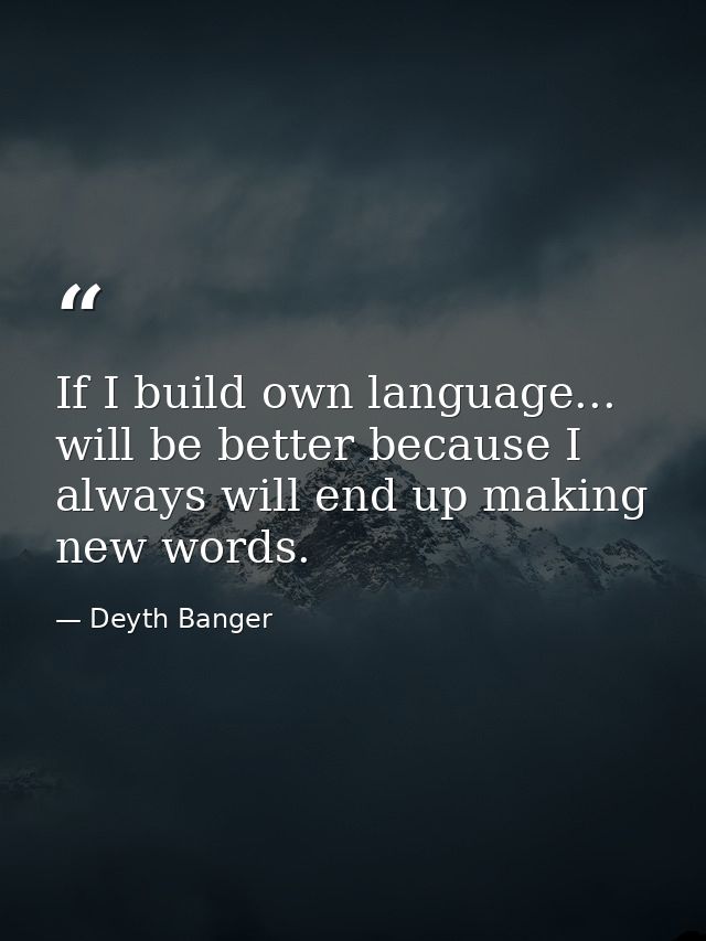 If I build own language... will be better because I always will end up making new words. — Deyth Banger
