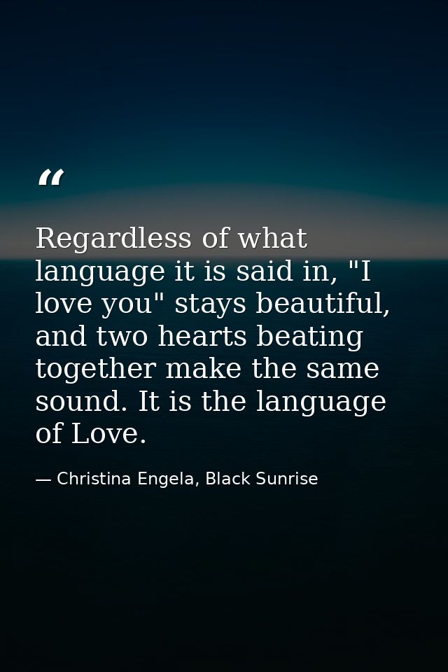 Regardless of what language it is said in, "I love you" stays beautiful, and two hearts beating together make the same s — Christina Engela, Black Sunrise