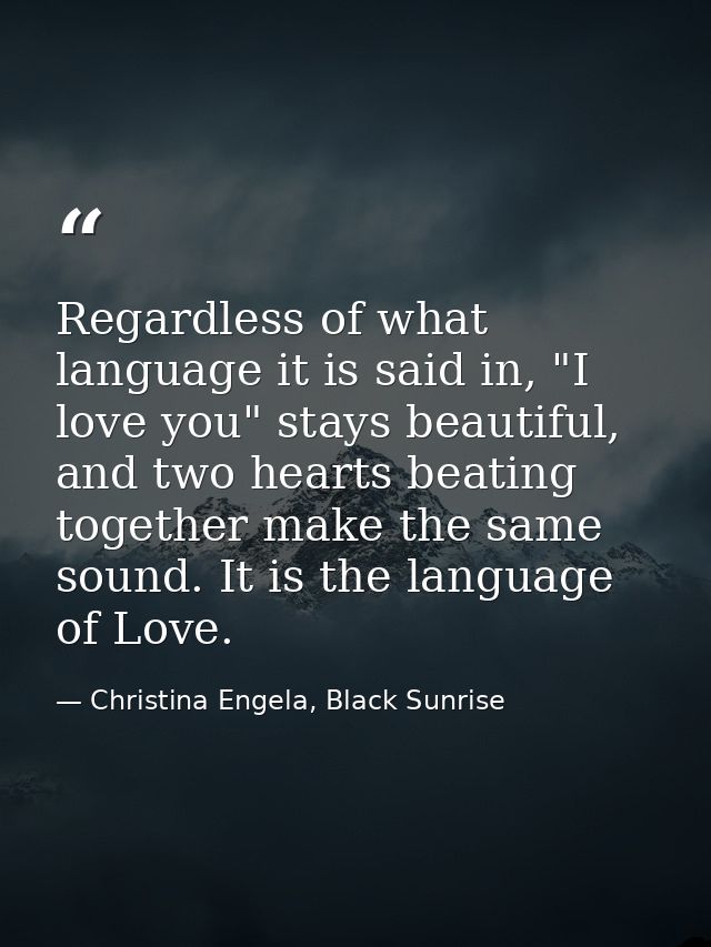 Regardless of what language it is said in, "I love you" stays beautiful, and two hearts beating together make the same s — Christina Engela, Black Sunrise