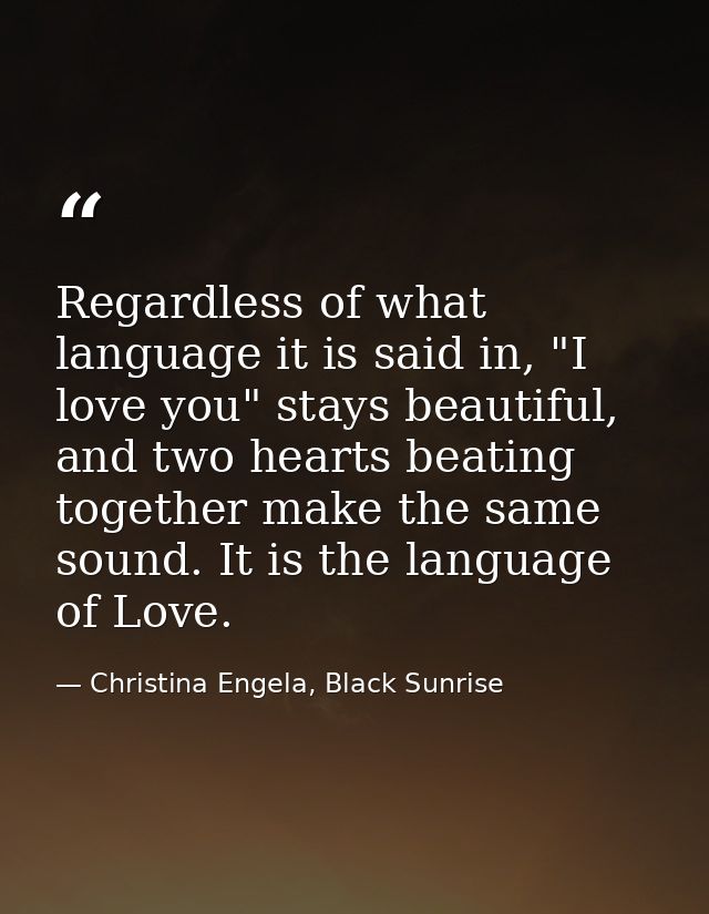 Regardless of what language it is said in, "I love you" stays beautiful, and two hearts beating together make the same s — Christina Engela, Black Sunrise