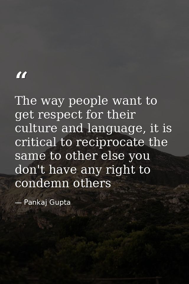 The way people want to get respect for their culture and language, it is critical to reciprocate the same to other else  — Pankaj Gupta