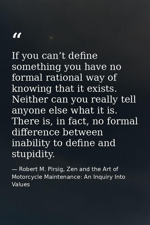 If you can’t define something you have no formal rational way of knowing that it exists. Neither can you really tell any — Robert M. Pirsig, Zen and the Art of Motorcycle Maintenance: An Inquiry Into Values