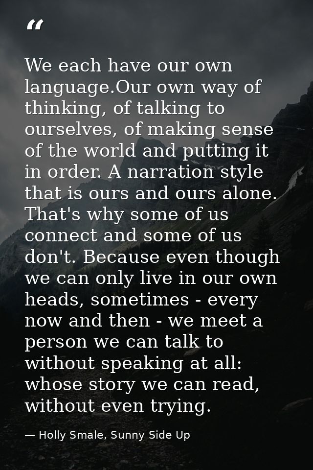We each have our own language.Our own way of thinking, of talking to ourselves, of making sense of the world and putting — Holly Smale, Sunny Side Up
