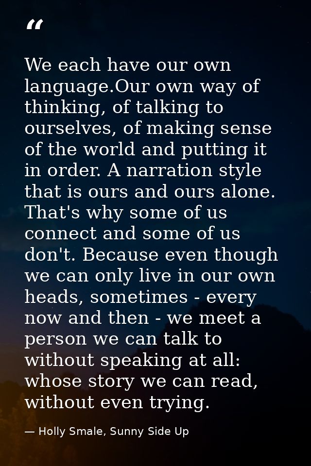 We each have our own language.Our own way of thinking, of talking to ourselves, of making sense of the world and putting — Holly Smale, Sunny Side Up