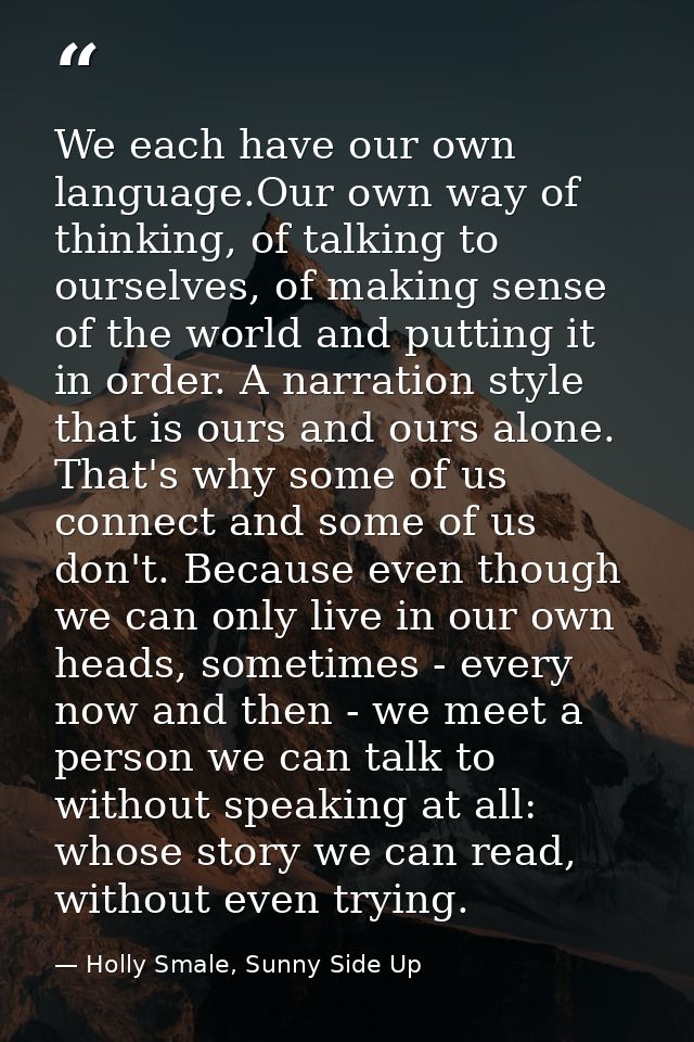 We each have our own language.Our own way of thinking, of talking to ourselves, of making sense of the world and putting — Holly Smale, Sunny Side Up