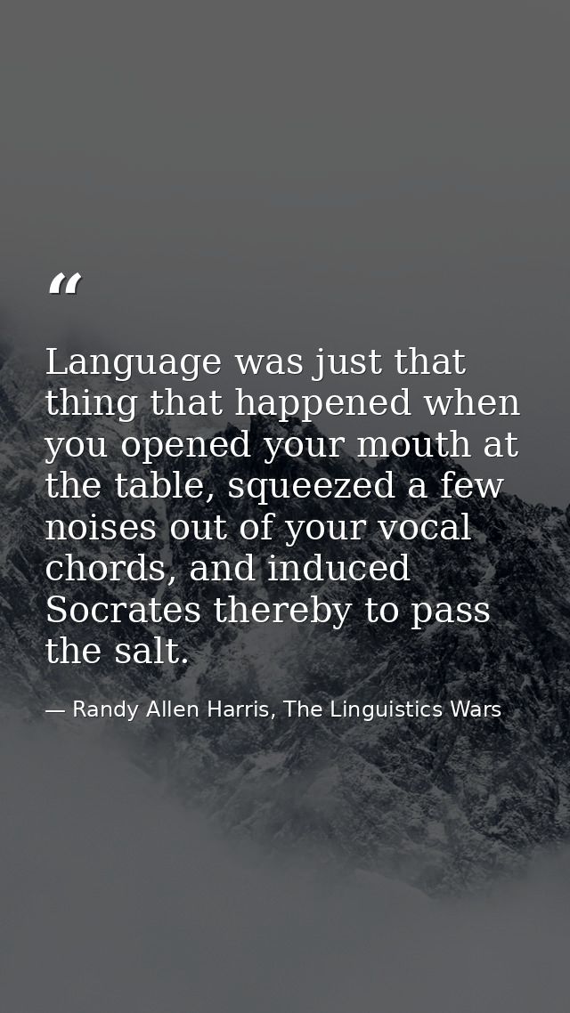 Language was just that thing that happened when you opened your mouth at the table, squeezed a few noises out of your vo — Randy Allen Harris, The Linguistics Wars