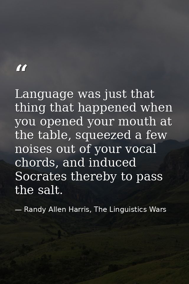 Language was just that thing that happened when you opened your mouth at the table, squeezed a few noises out of your vo — Randy Allen Harris, The Linguistics Wars
