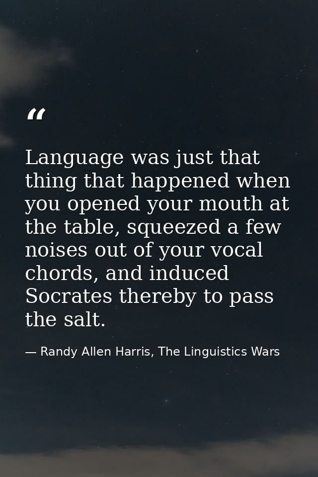 Language was just that thing that happened when you opened your mouth at the table, squeezed a few noises out of your vo — Randy Allen Harris, The Linguistics Wars