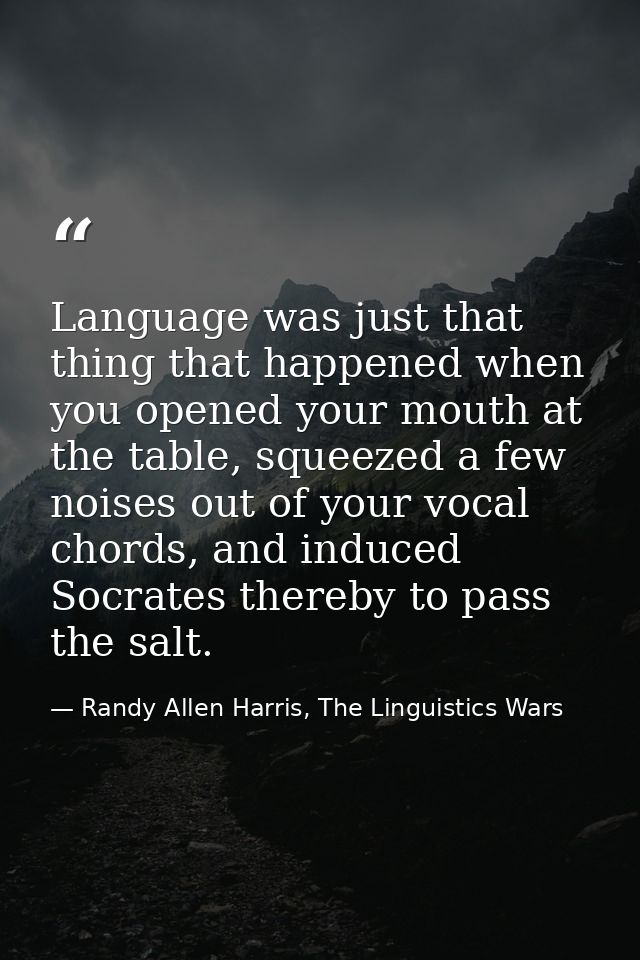 Language was just that thing that happened when you opened your mouth at the table, squeezed a few noises out of your vo — Randy Allen Harris, The Linguistics Wars