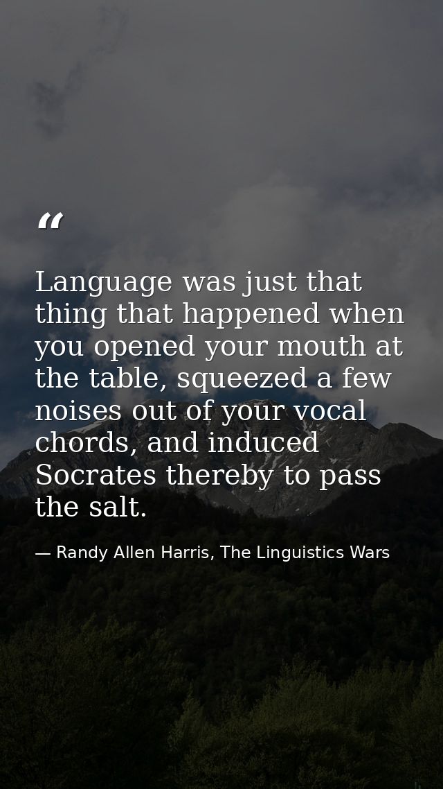 Language was just that thing that happened when you opened your mouth at the table, squeezed a few noises out of your vo — Randy Allen Harris, The Linguistics Wars