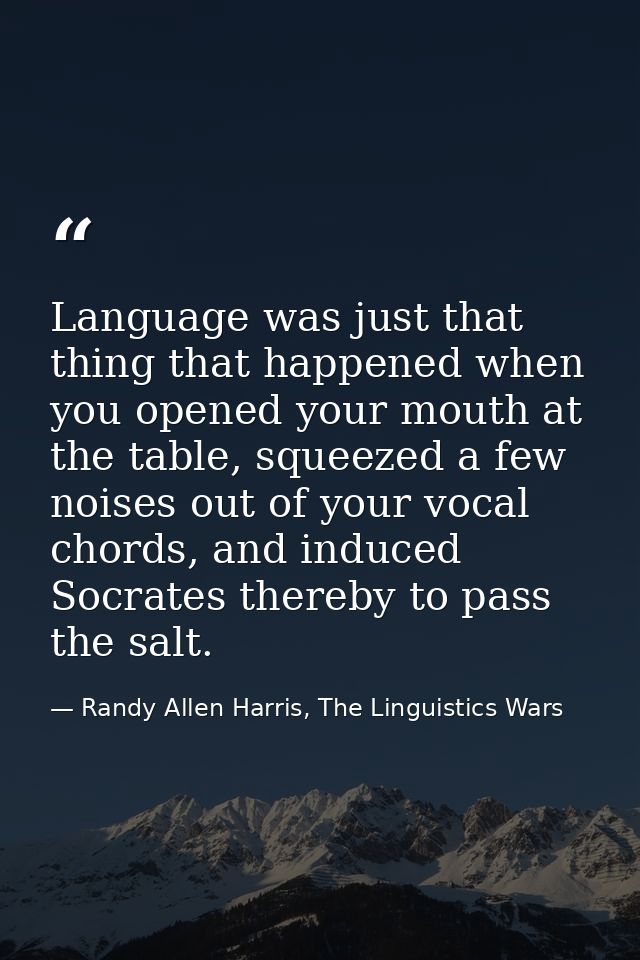 Language was just that thing that happened when you opened your mouth at the table, squeezed a few noises out of your vo — Randy Allen Harris, The Linguistics Wars