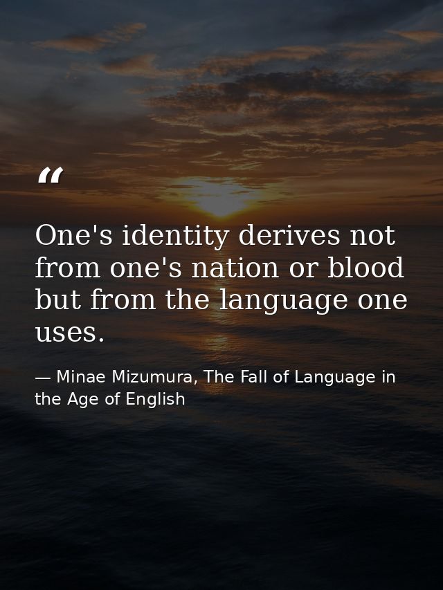 One's identity derives not from one's nation or blood but from the language one uses. — Minae Mizumura, The Fall of Language in the Age of English