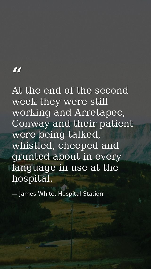 At the end of the second week they were still working and Arretapec, Conway and their patient were being talked, whistle — James White, Hospital Station