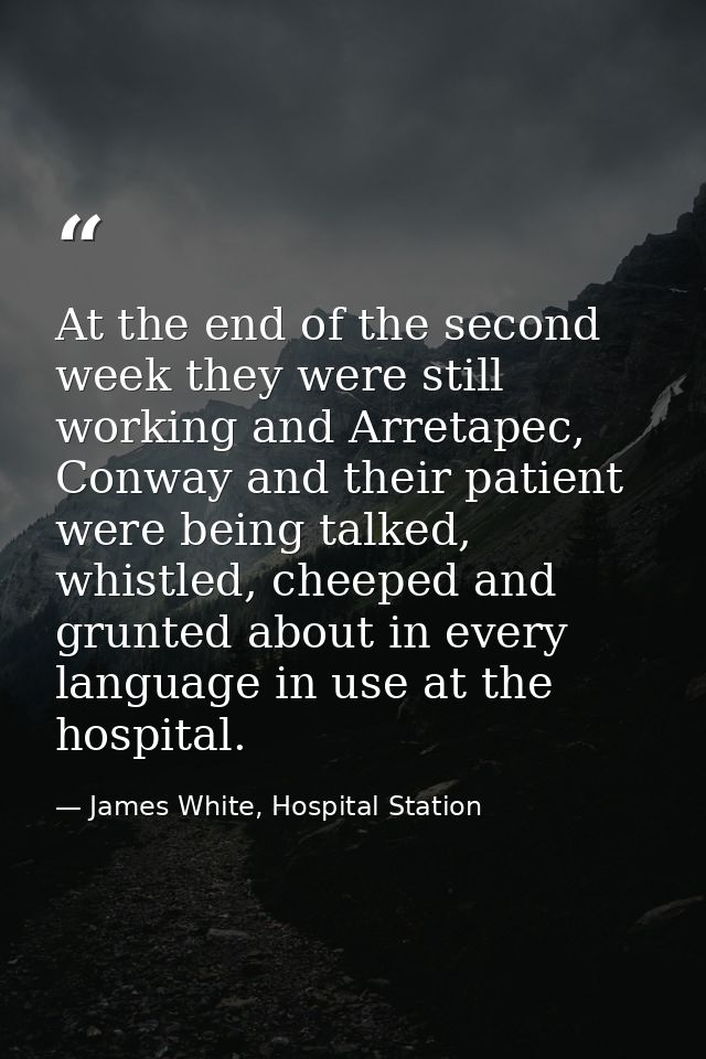 At the end of the second week they were still working and Arretapec, Conway and their patient were being talked, whistle — James White, Hospital Station