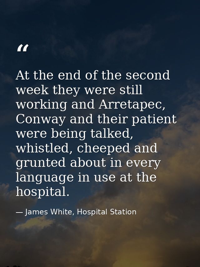 At the end of the second week they were still working and Arretapec, Conway and their patient were being talked, whistle — James White, Hospital Station