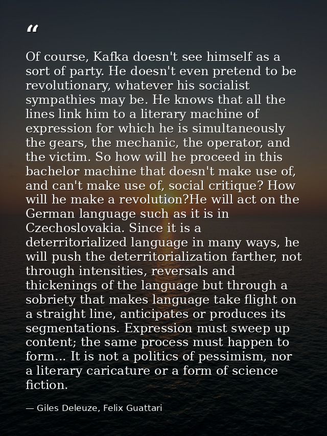 Of course, Kafka doesn't see himself as a sort of party. He doesn't even pretend to be revolutionary, whatever his socia — Giles Deleuze, Felix Guattari