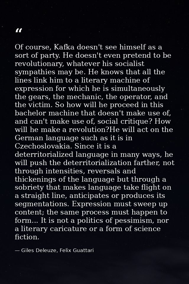 Of course, Kafka doesn't see himself as a sort of party. He doesn't even pretend to be revolutionary, whatever his socia — Giles Deleuze, Felix Guattari