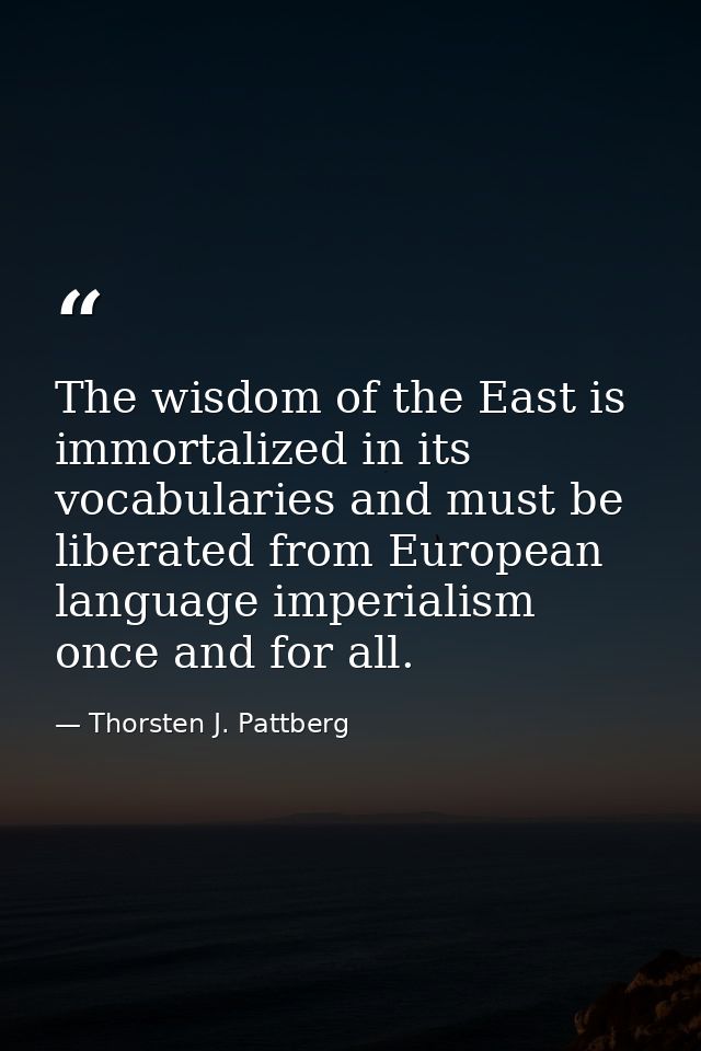 The wisdom of the East is immortalized in its vocabularies and must be liberated from European language imperialism once — Thorsten J. Pattberg