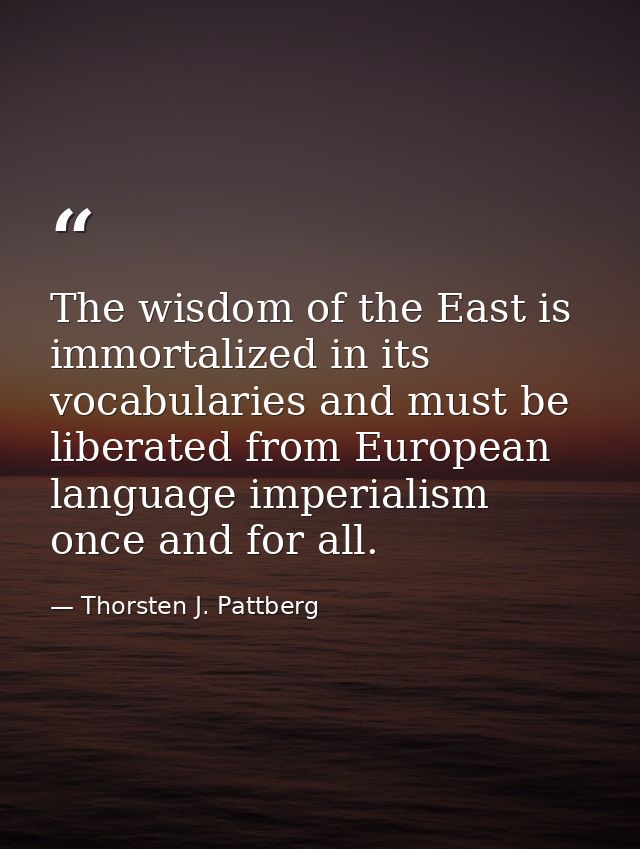 The wisdom of the East is immortalized in its vocabularies and must be liberated from European language imperialism once — Thorsten J. Pattberg