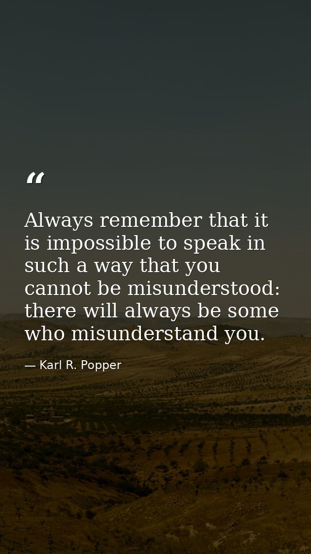 Always remember that it is impossible to speak in such a way that you cannot be misunderstood: there will always be some — Karl R. Popper