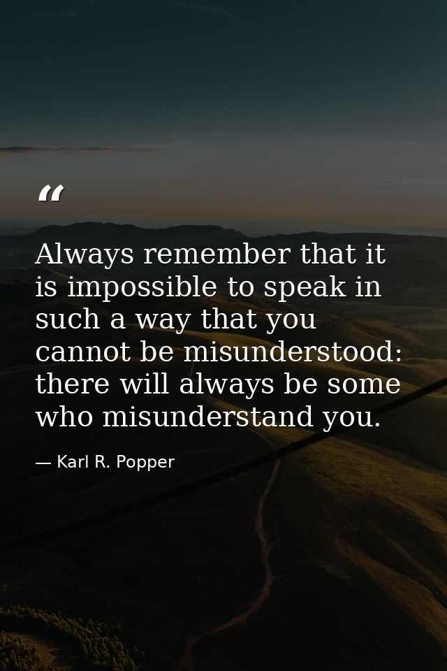 Always remember that it is impossible to speak in such a way that you cannot be misunderstood: there will always be some — Karl R. Popper