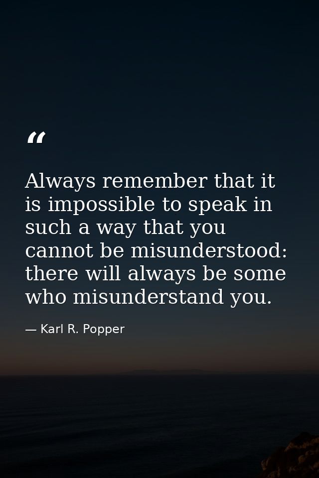 Always remember that it is impossible to speak in such a way that you cannot be misunderstood: there will always be some — Karl R. Popper