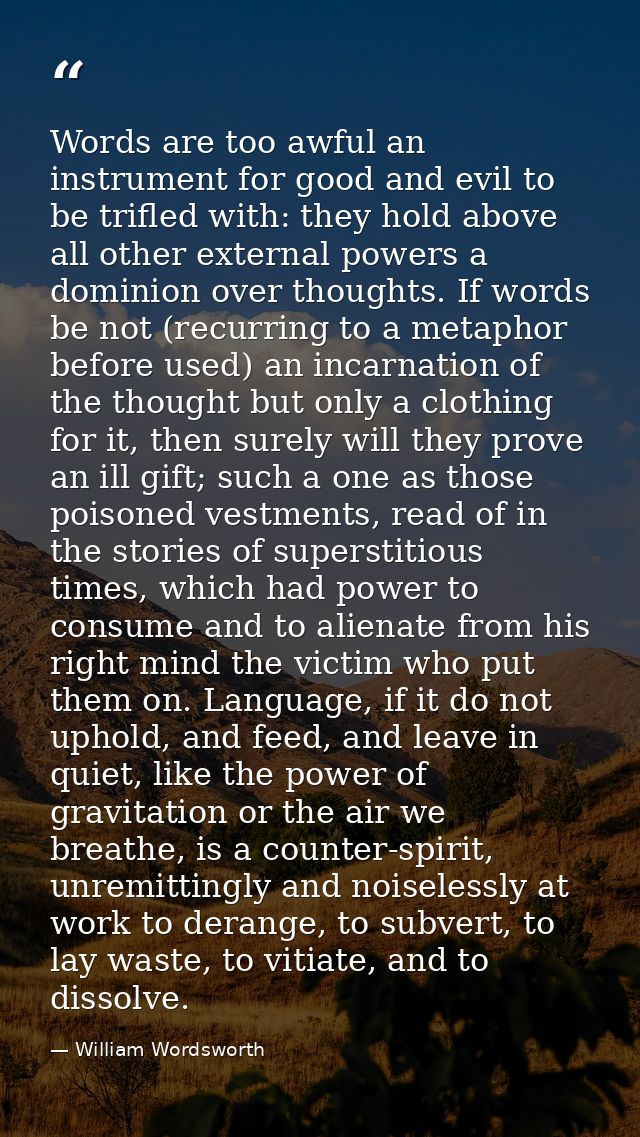Words are too awful an instrument for good and evil to be trifled with: they hold above all other external powers a domi — William Wordsworth