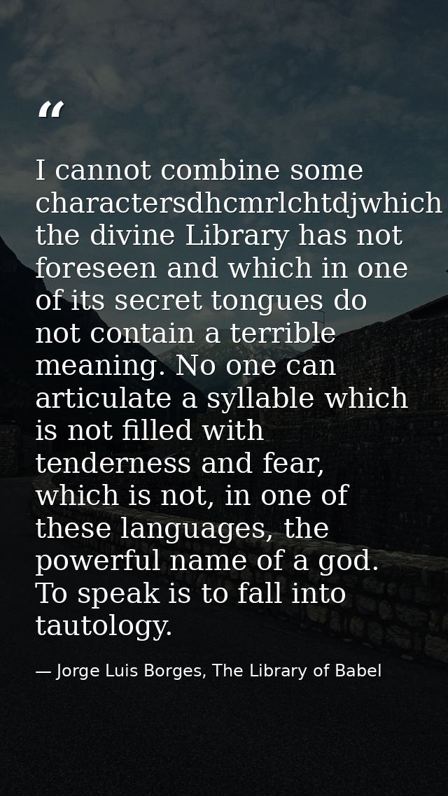 I cannot combine some charactersdhcmrlchtdjwhich the divine Library has not foreseen and which in one of its secret tong — Jorge Luis Borges, The Library of Babel