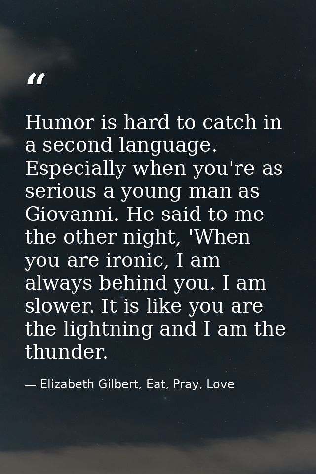 Humor is hard to catch in a second language. Especially when you're as serious a young man as Giovanni. He said to me th — Elizabeth Gilbert, Eat, Pray, Love
