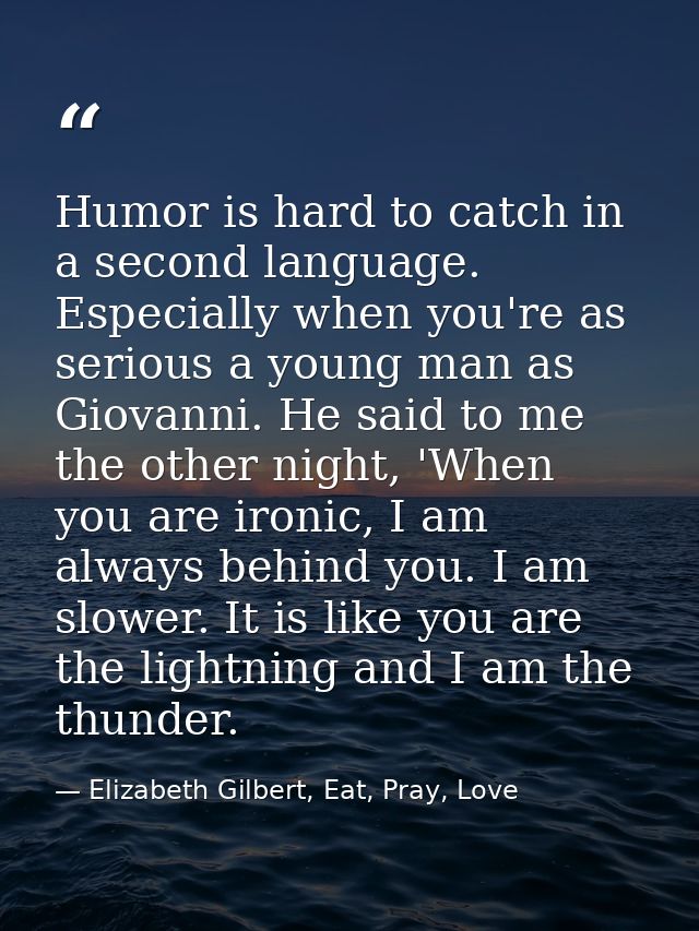 Humor is hard to catch in a second language. Especially when you're as serious a young man as Giovanni. He said to me th — Elizabeth Gilbert, Eat, Pray, Love