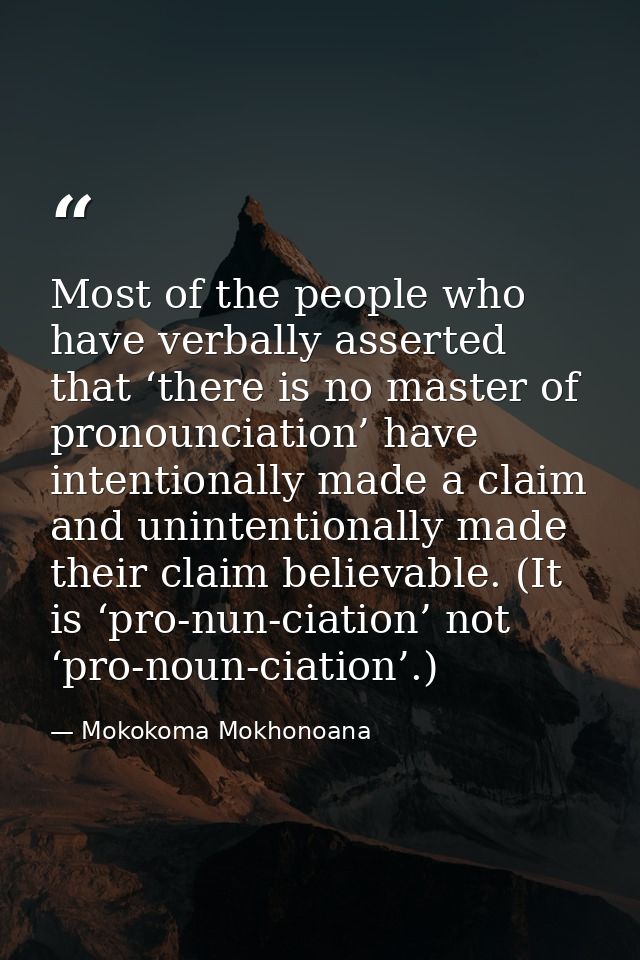 Most of the people who have verbally asserted that ‘there is no master of pronounciation’ have intentionally made a clai — Mokokoma Mokhonoana