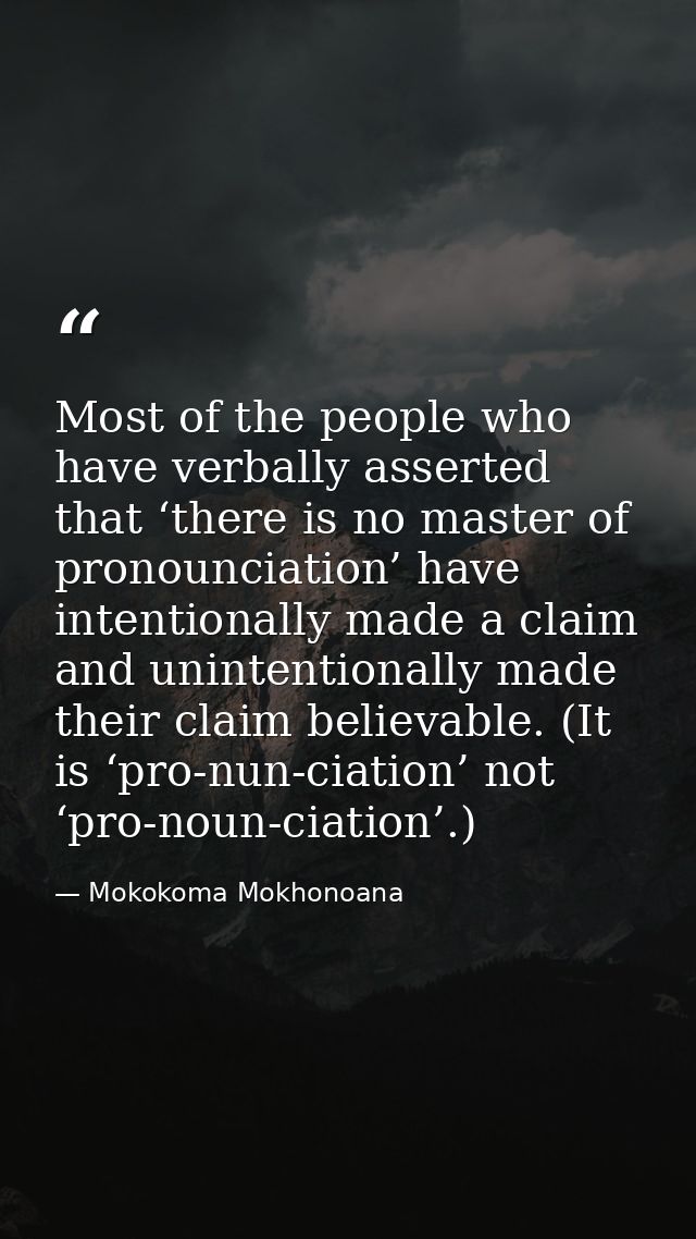 Most of the people who have verbally asserted that ‘there is no master of pronounciation’ have intentionally made a clai — Mokokoma Mokhonoana