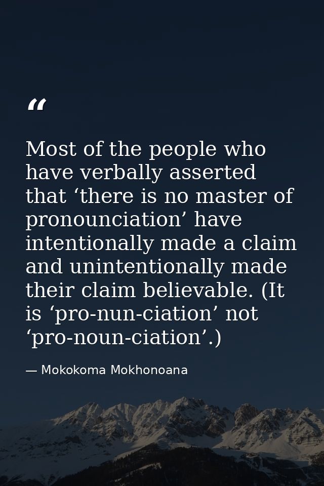 Most of the people who have verbally asserted that ‘there is no master of pronounciation’ have intentionally made a clai — Mokokoma Mokhonoana