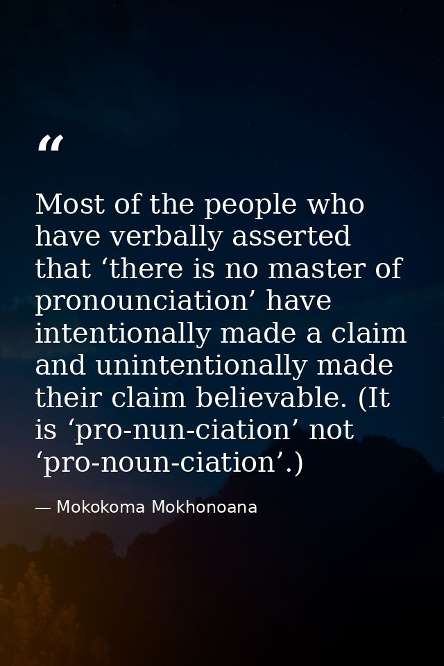 Most of the people who have verbally asserted that ‘there is no master of pronounciation’ have intentionally made a clai — Mokokoma Mokhonoana