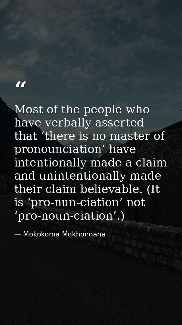Most of the people who have verbally asserted that ‘there is no master of pronounciation’ have intentionally made a clai — Mokokoma Mokhonoana