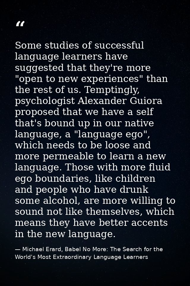 Some studies of successful language learners have suggested that they're more "open to new experiences" than the rest of — Michael Erard, Babel No More: The Search for the World's Most Extraordinary Language Learners
